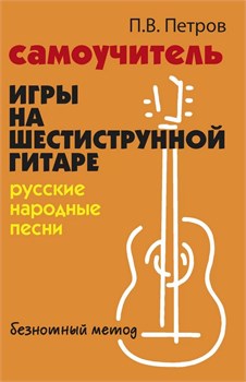 Петров П. Самоучитель игры на шестиструнной гитаре. Русские народные песни, издательство "Феникс" Русские народные песни - фото 2641